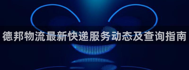 多多28是什么软件：德邦物流最新快递服务动态及查询指南