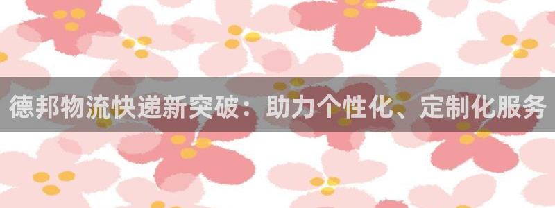 多多28注册地址：德邦物流快递新突破