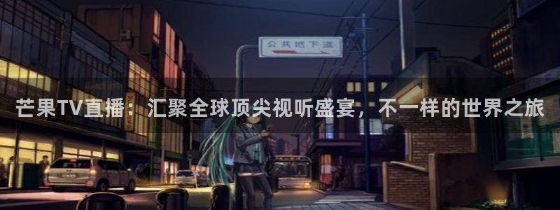 熊猫体育平台：芒果TV直播：汇聚全球顶尖视听盛宴，不一样的世界之旅