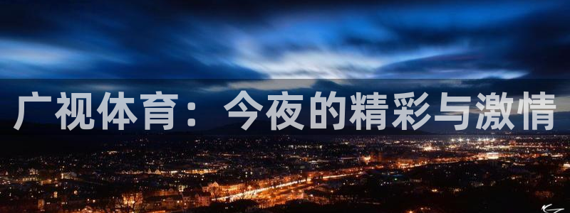 熊猫体育在线观看：广视体育：今夜的精彩与激情